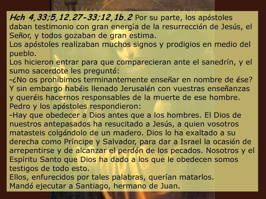 Hch 4,33;5, ;12,1b.2 Por su parte, los apóstoles daban testimonio con gran energía de la resurrección de Jesús, el Señor, y todos gozaban de gran estima.