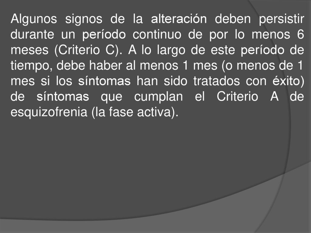 Algunos signos de la alteración deben persistir durante un período continuo de por lo menos 6 meses (Criterio C).