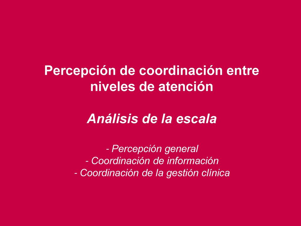 Percepción de coordinación entre niveles de atención Análisis de la escala - Percepción general - Coordinación de información - Coordinación de la gestión clínica