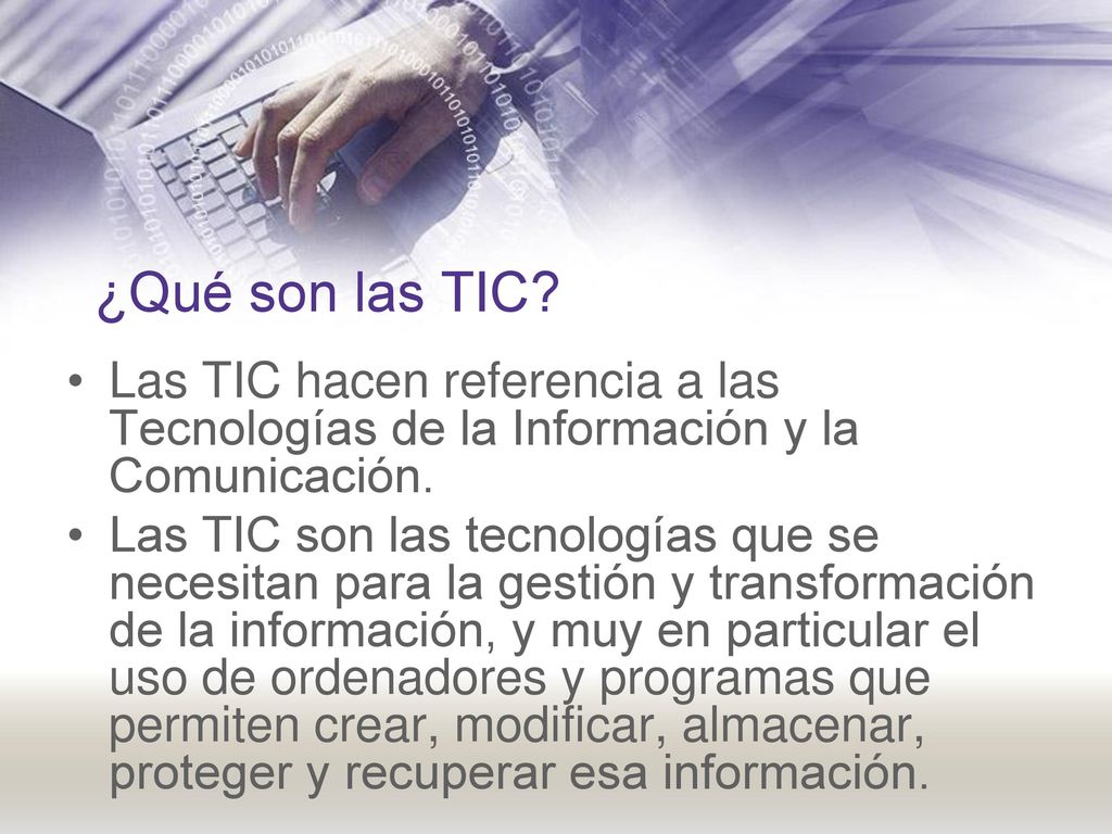 ¿Qué son las TIC Las TIC hacen referencia a las Tecnologías de la Información y la Comunicación.