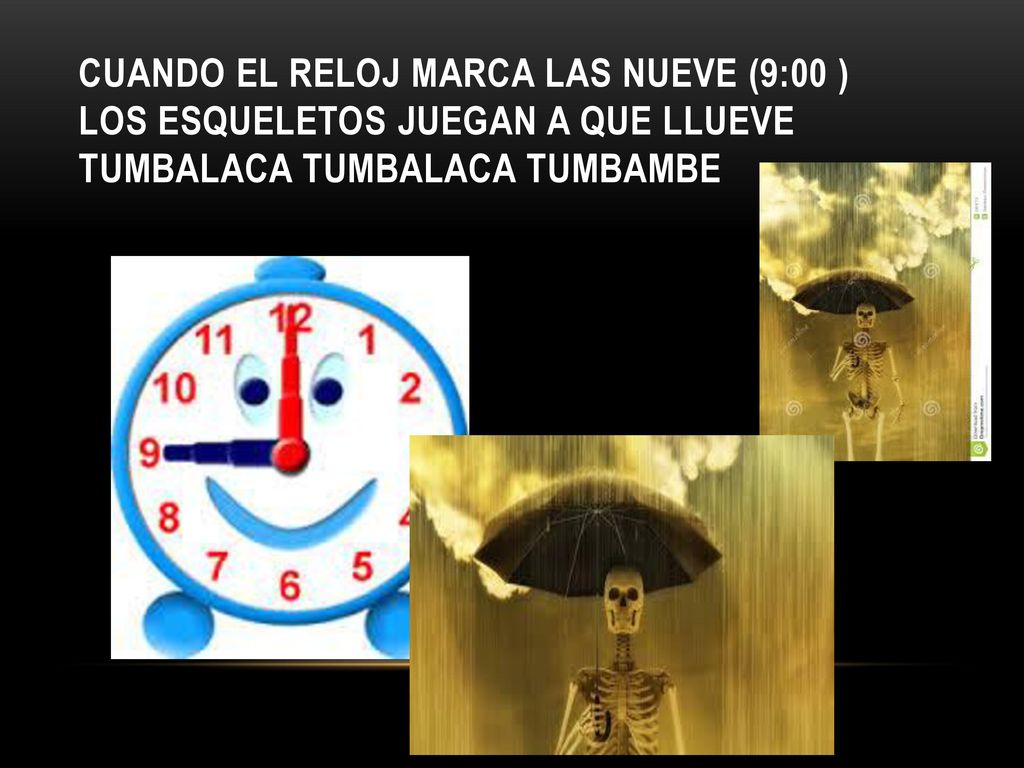 Cuando el reloj marca las nueve (9:00 ) los esqueletos juegan a que llueve tumbalaca tumbalaca tumbambe