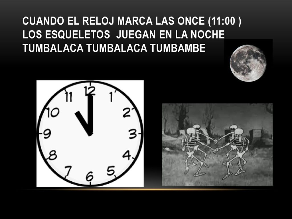 Cuando el reloj marca las once (11:00 ) los esqueletos juegan en la noche tumbalaca tumbalaca tumbambe