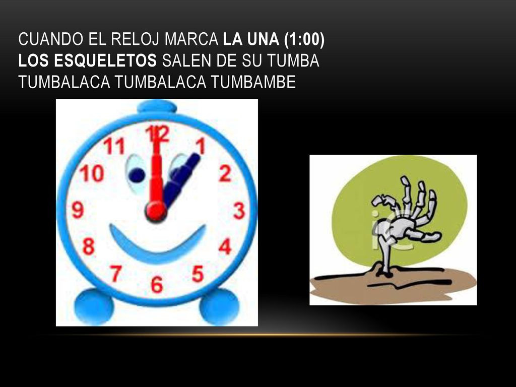 Cuando el reloj marca la una (1:00) los esqueletos salen de su tumba tumbalaca tumbalaca tumbambe