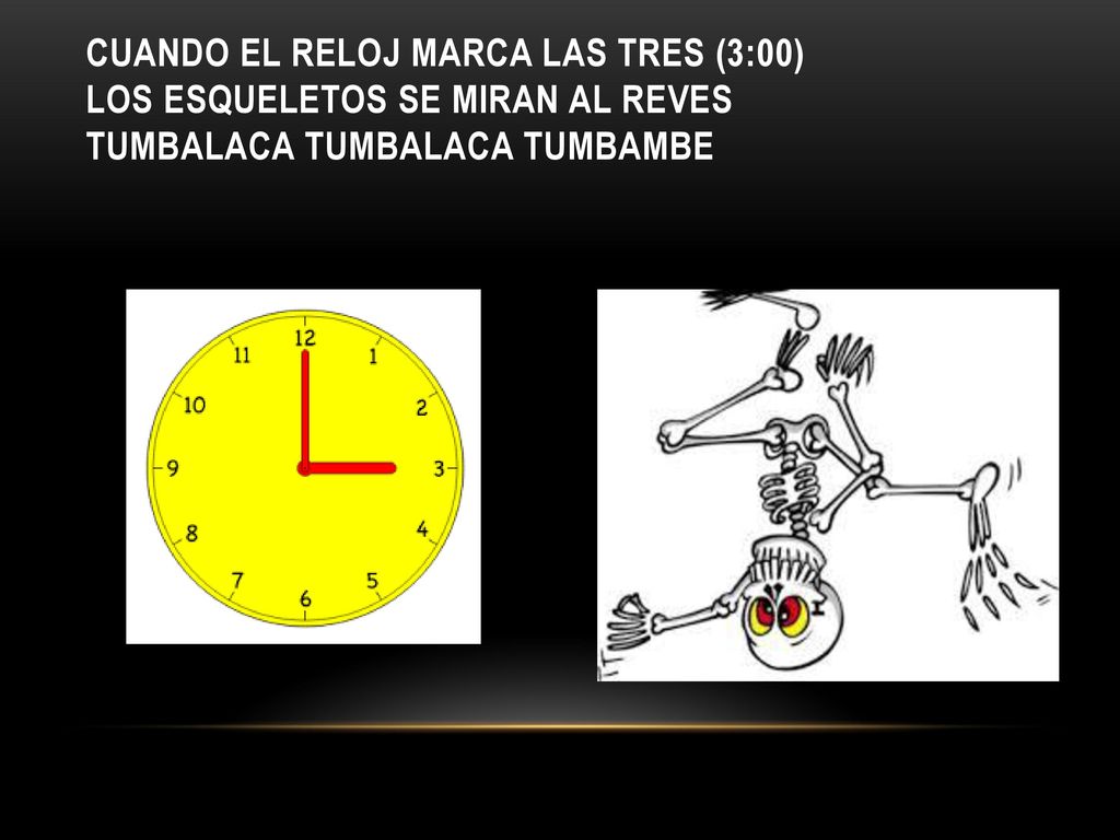 Cuando el reloj marca las tres (3:00) los esqueletos se miran al reves tumbalaca tumbalaca tumbambe