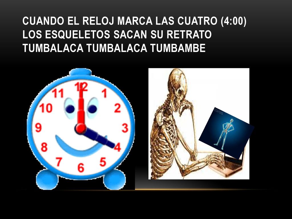Cuando el reloj marca las cuatro (4:00) los esqueletos sacan su retrato tumbalaca tumbalaca tumbambe
