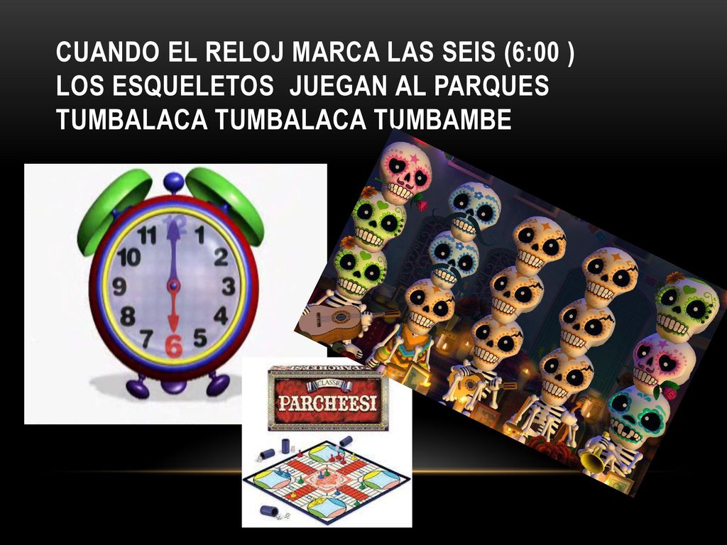 Cuando el reloj marca las seis (6:00 ) los esqueletos juegan al parques tumbalaca tumbalaca tumbambe