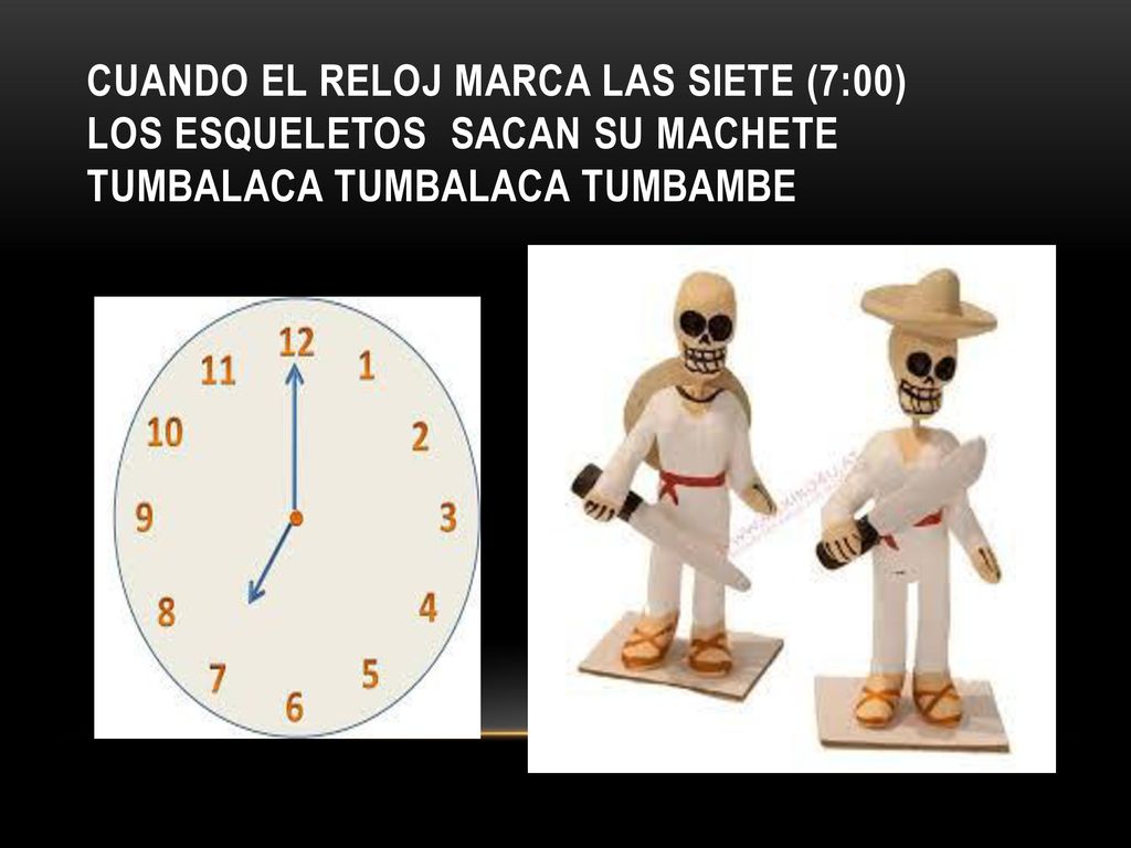 Cuando el reloj marca las siete (7:00) los esqueletos sacan su machete tumbalaca tumbalaca tumbambe