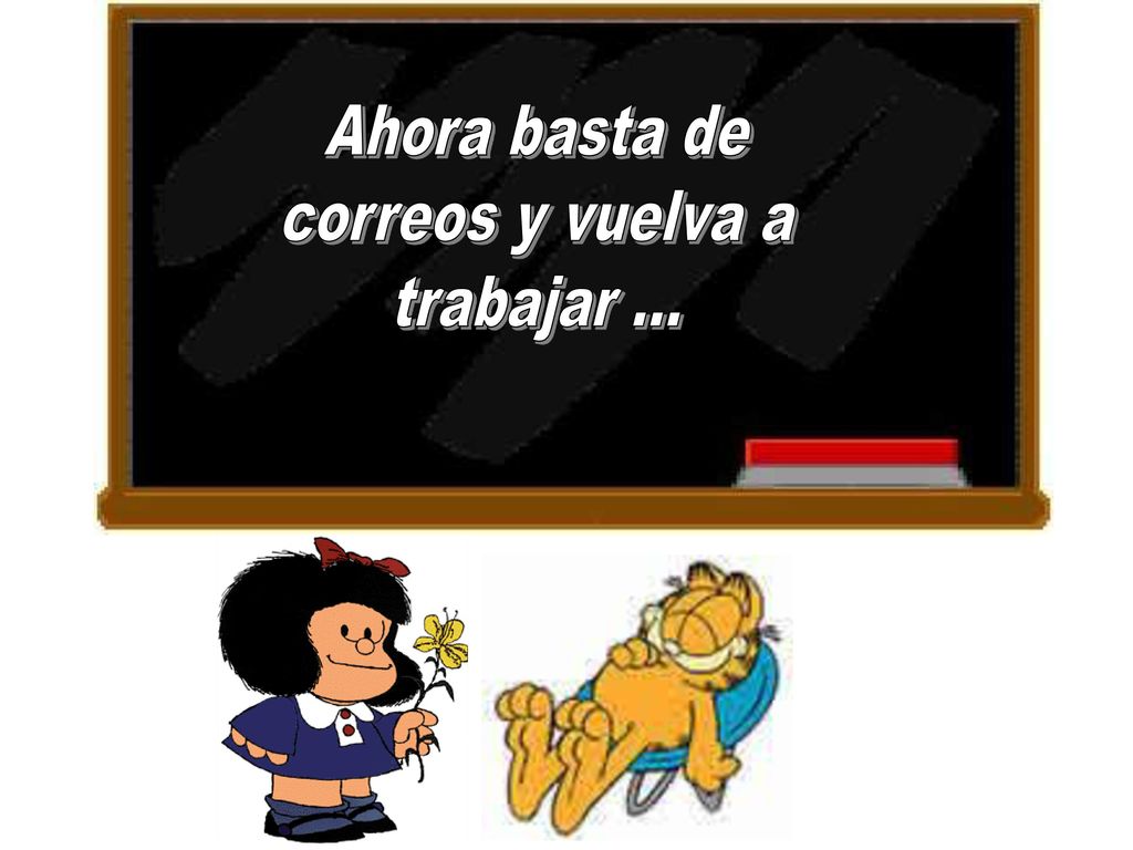 Ahora basta de correos y vuelva a trabajar ...