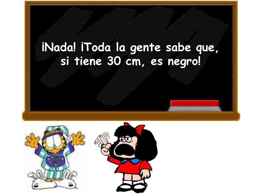 ¡Nada! ¡Toda la gente sabe que, si tiene 30 cm, es negro!