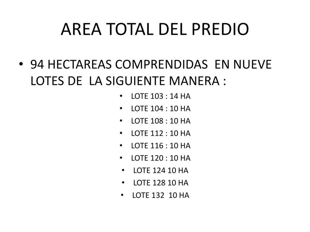AREA TOTAL DEL PREDIO 94 HECTAREAS COMPRENDIDAS EN NUEVE LOTES DE LA SIGUIENTE MANERA : LOTE 103 : 14 HA.