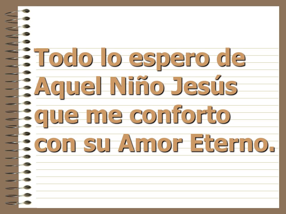 Todo lo espero de Aquel Niño Jesús que me conforto con su Amor Eterno.