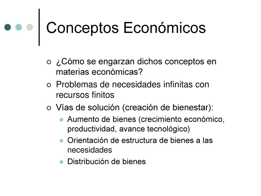 Conceptos Económicos ¿Cómo se engarzan dichos conceptos en materias económicas Problemas de necesidades infinitas con recursos finitos.