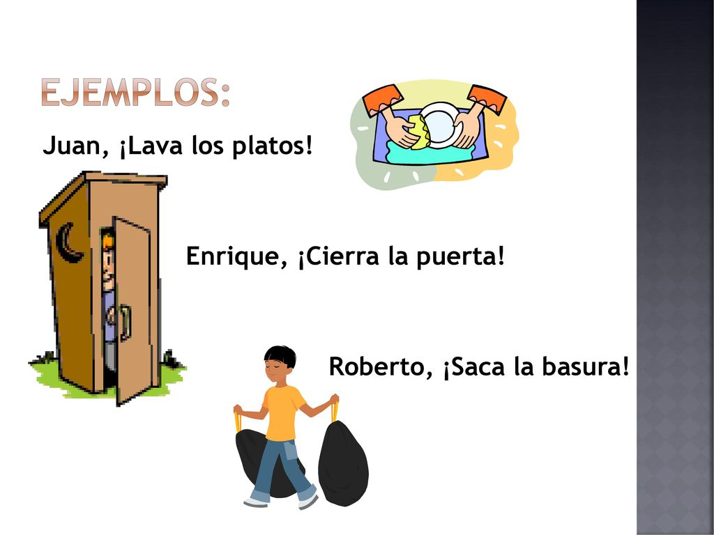 Ejemplos: Juan, ¡Lava los platos! Enrique, ¡Cierra la puerta! Roberto, ¡Saca la basura!