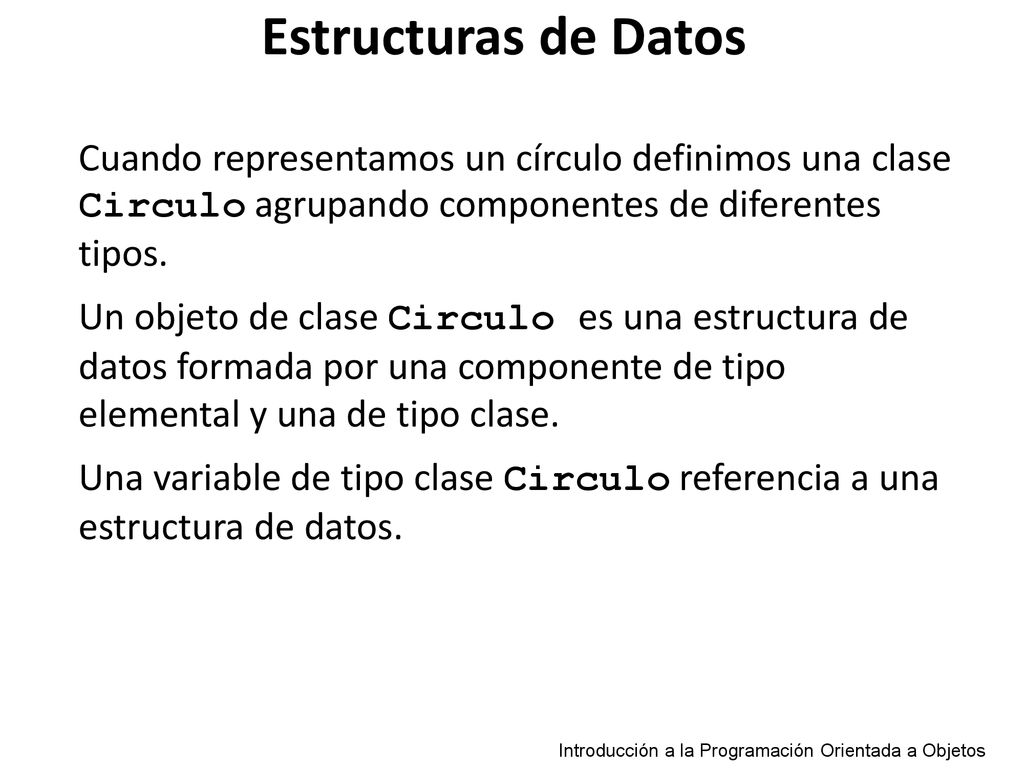 Estructuras de Datos Cuando representamos un círculo definimos una clase Circulo agrupando componentes de diferentes tipos.