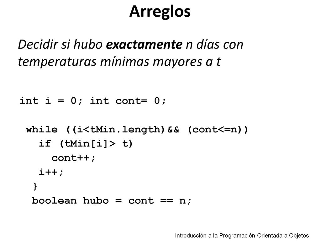 Arreglos Decidir si hubo exactamente n días con temperaturas mínimas mayores a t. int i = 0; int cont= 0;