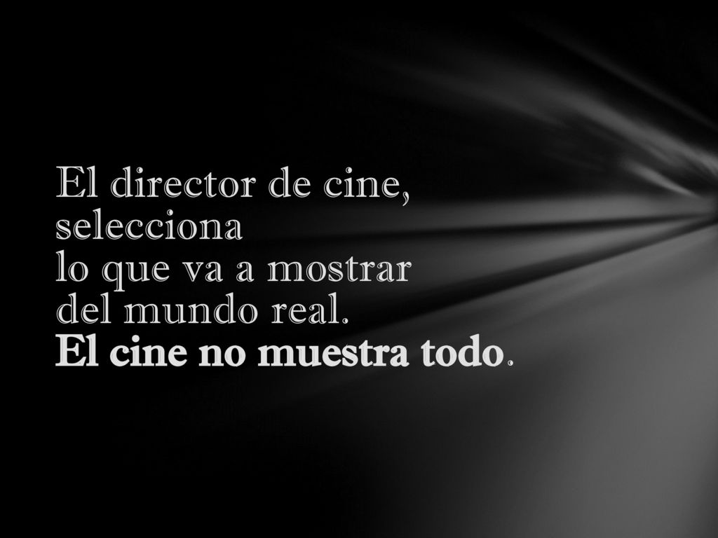 El director de cine, selecciona lo que va a mostrar del mundo real
