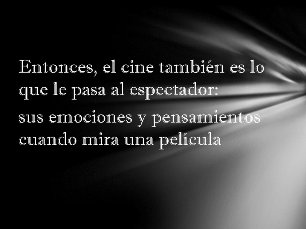 Entonces, el cine también es lo que le pasa al espectador: sus emociones y pensamientos cuando mira una película