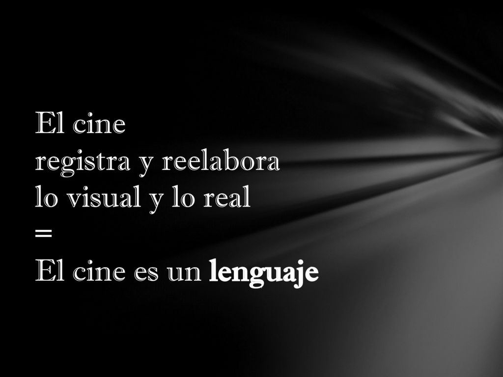El cine registra y reelabora lo visual y lo real = El cine es un lenguaje