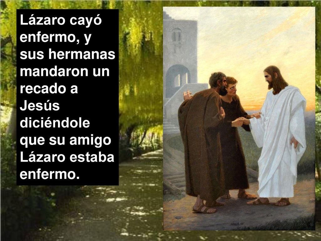 Lázaro cayó enfermo, y sus hermanas mandaron un recado a Jesús diciéndole que su amigo Lázaro estaba enfermo.