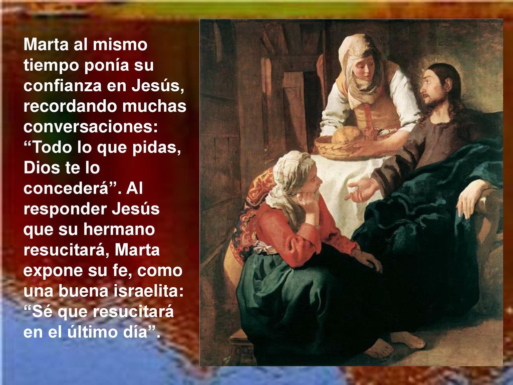 Marta al mismo tiempo ponía su confianza en Jesús, recordando muchas conversaciones: Todo lo que pidas, Dios te lo concederá .