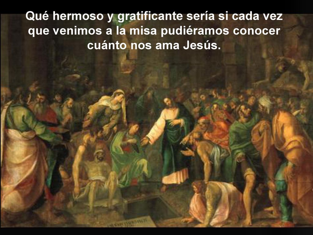 Qué hermoso y gratificante sería si cada vez que venimos a la misa pudiéramos conocer cuánto nos ama Jesús.