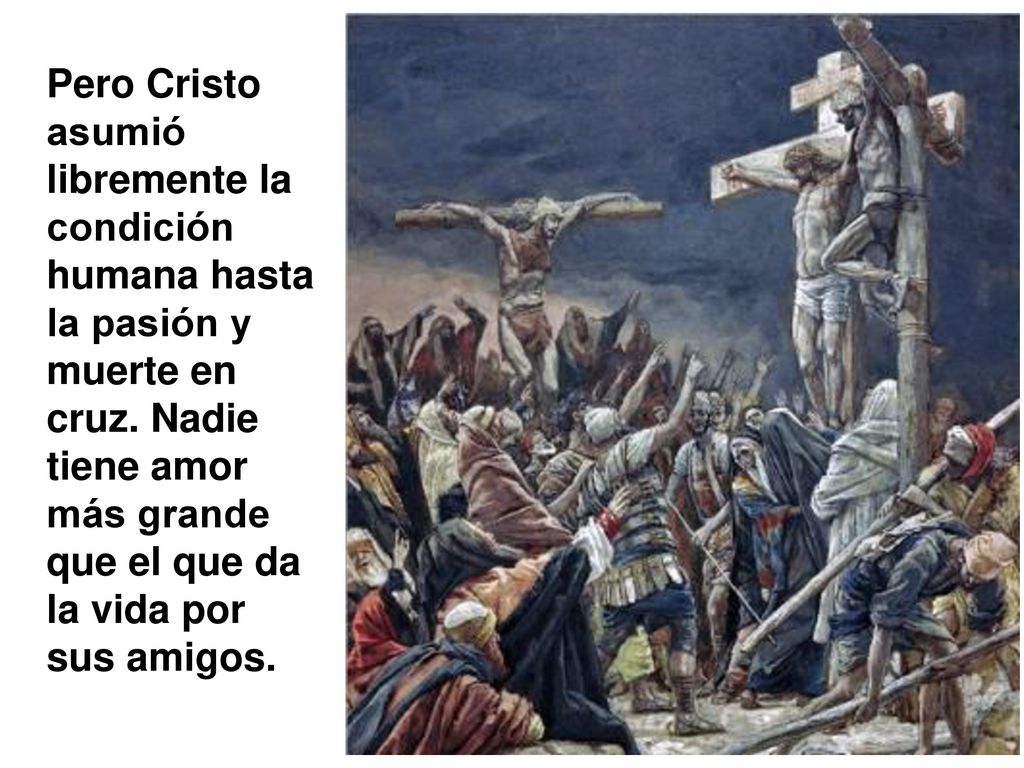 Pero Cristo asumió libremente la condición humana hasta la pasión y muerte en cruz.