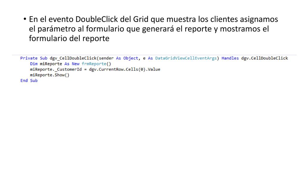 En el evento DoubleClick del Grid que muestra los clientes asignamos el parámetro al formulario que generará el reporte y mostramos el formulario del reporte