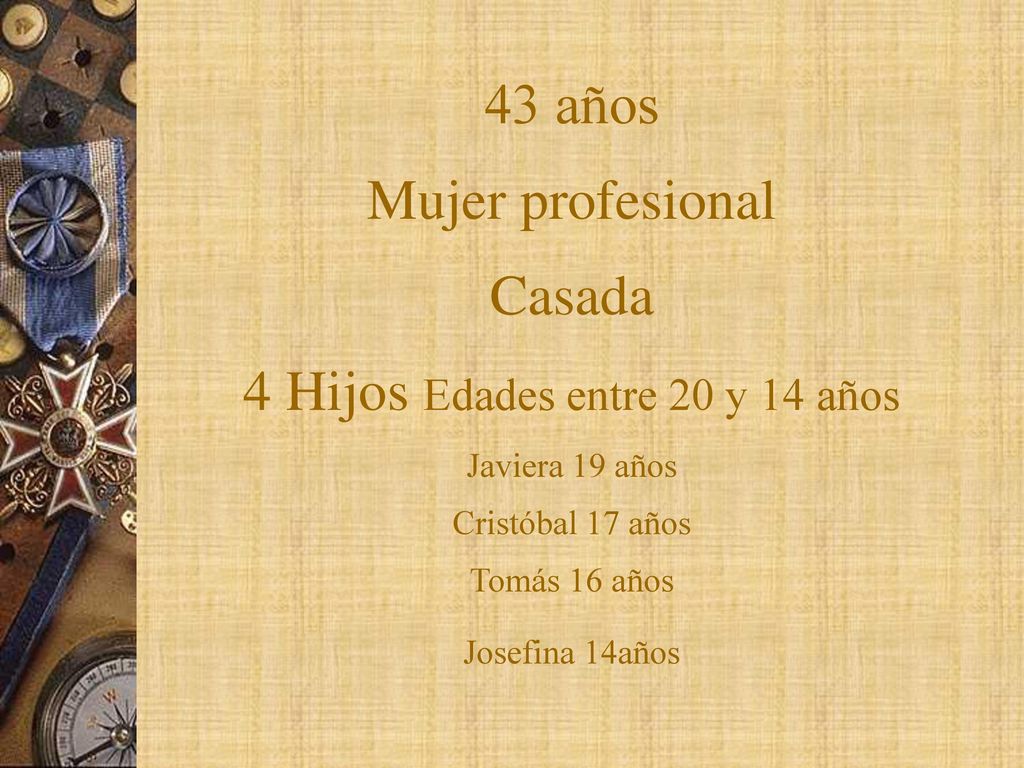 43 años Mujer profesional Casada 4 Hijos Edades entre 20 y 14 años Javiera 19 años Cristóbal 17 años Tomás 16 años Josefina 14años