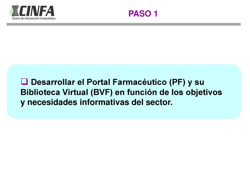 PASO 1 Desarrollar el Portal Farmacéutico (PF) y su Biblioteca Virtual (BVF) en función de los objetivos y necesidades informativas del sector.