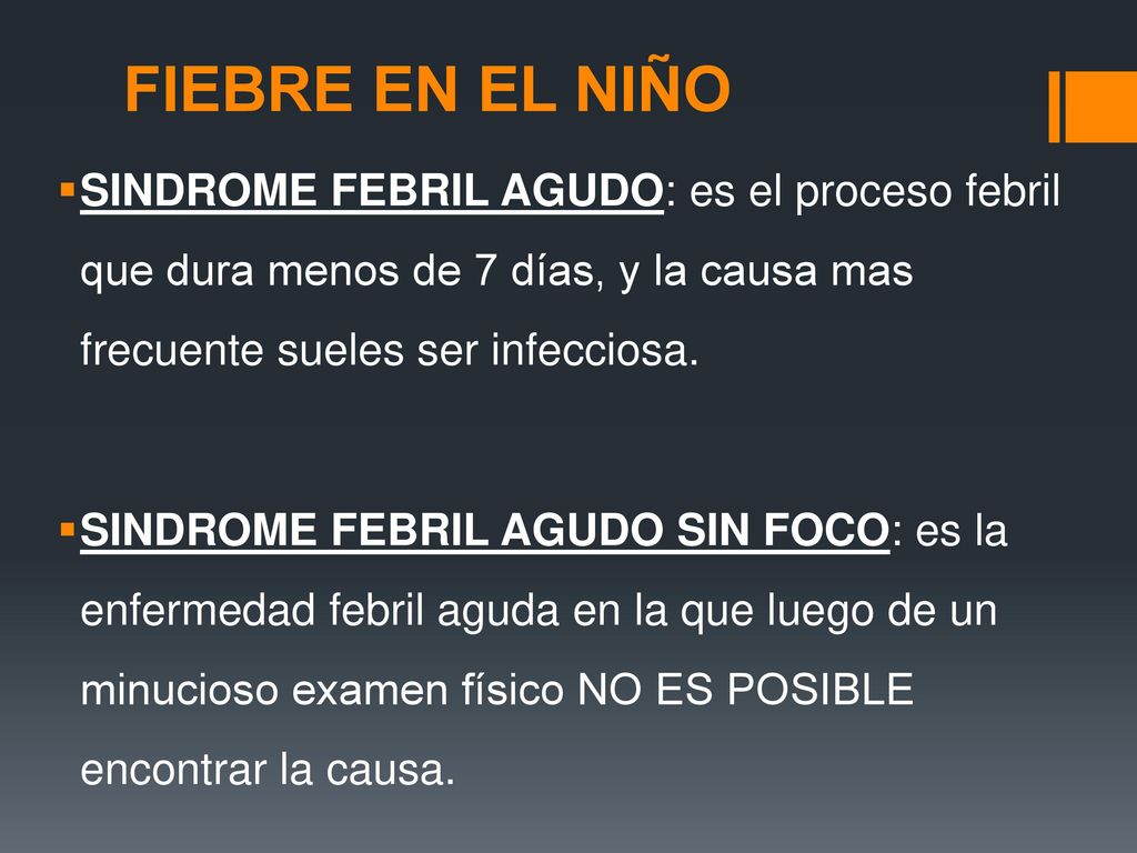 FIEBRE EN EL NIÑO SINDROME FEBRIL AGUDO: es el proceso febril que dura menos de 7 días, y la causa mas frecuente sueles ser infecciosa.