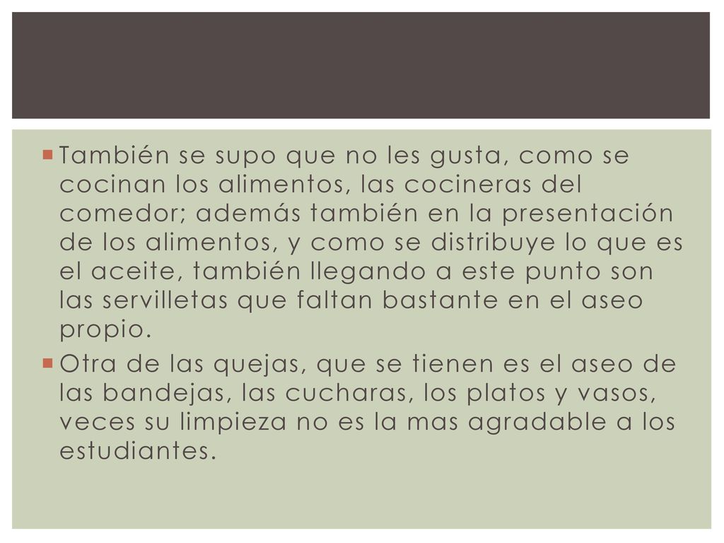 También se supo que no les gusta, como se cocinan los alimentos, las cocineras del comedor; además también en la presentación de los alimentos, y como se distribuye lo que es el aceite, también llegando a este punto son las servilletas que faltan bastante en el aseo propio.