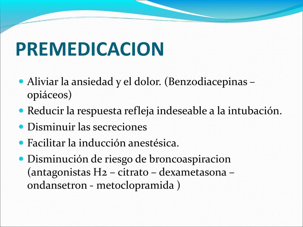 PREMEDICACION Aliviar la ansiedad y el dolor. (Benzodiacepinas – opiáceos) Reducir la respuesta refleja indeseable a la intubación.