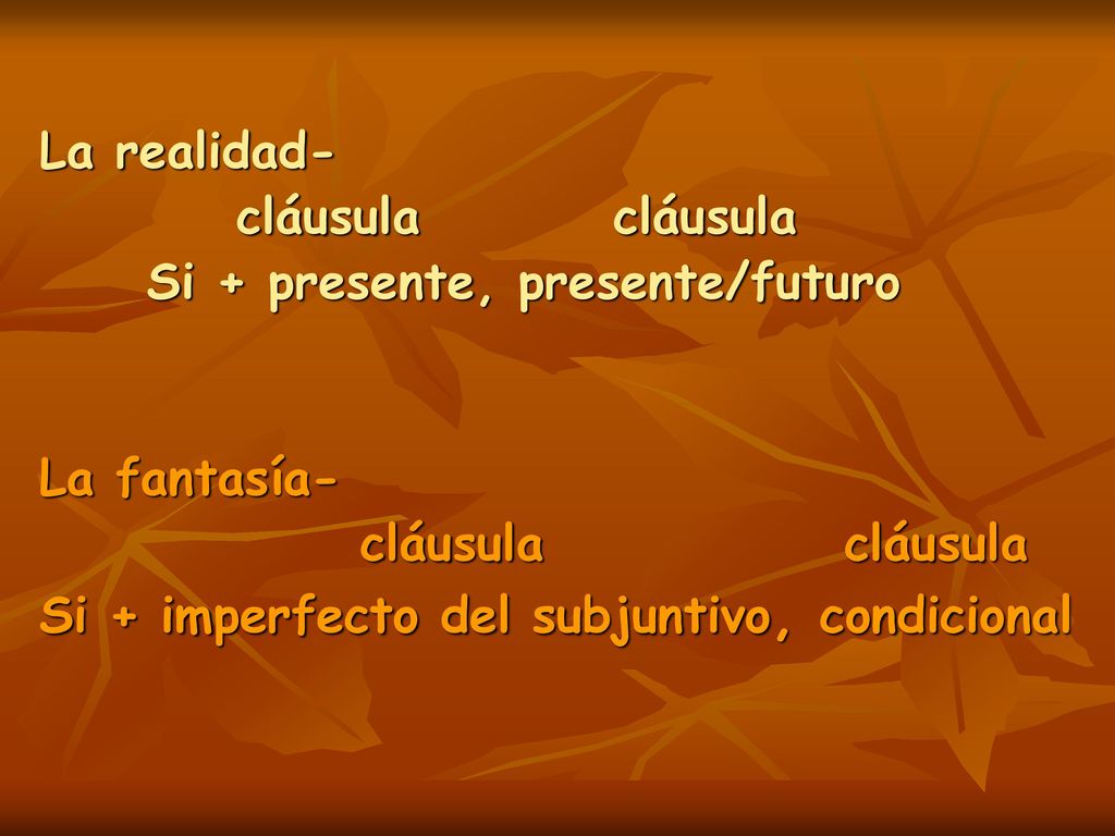 La realidad- cláusula cláusula. Si + presente, presente/futuro. La fantasía- cláusula cláusula.
