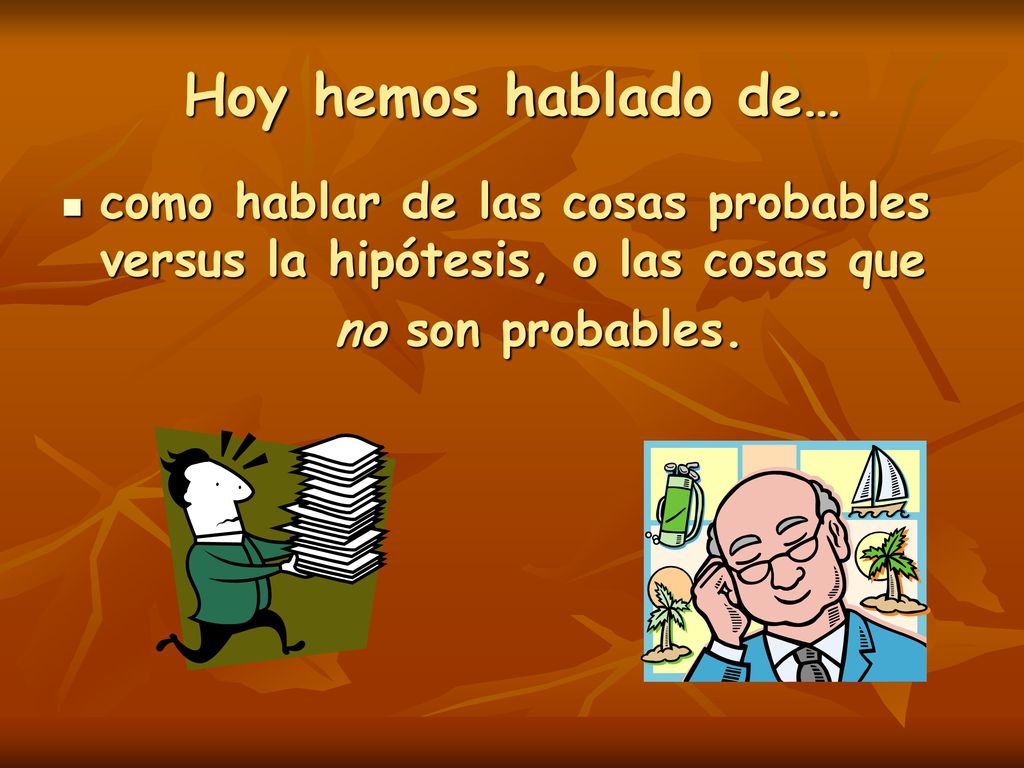 Hoy hemos hablado de… como hablar de las cosas probables versus la hipótesis, o las cosas que.
