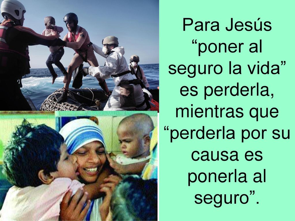 Para Jesús poner al seguro la vida es perderla, mientras que perderla por su causa es ponerla al seguro .