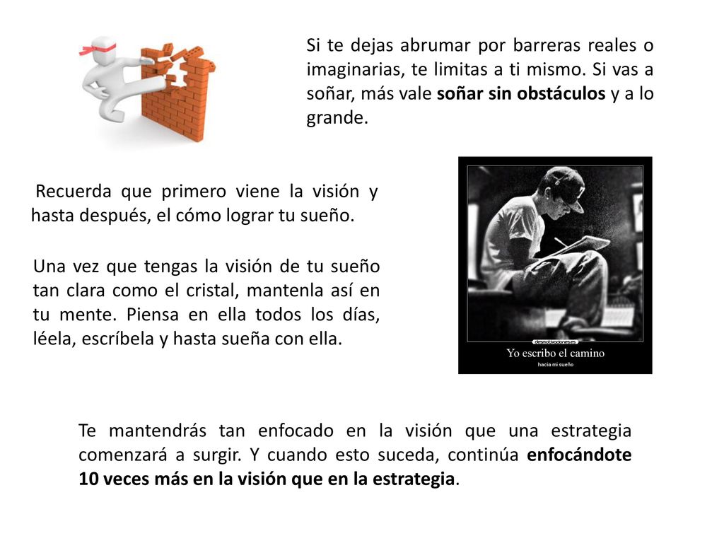 Si te dejas abrumar por barreras reales o imaginarias, te limitas a ti mismo. Si vas a soñar, más vale soñar sin obstáculos y a lo grande.