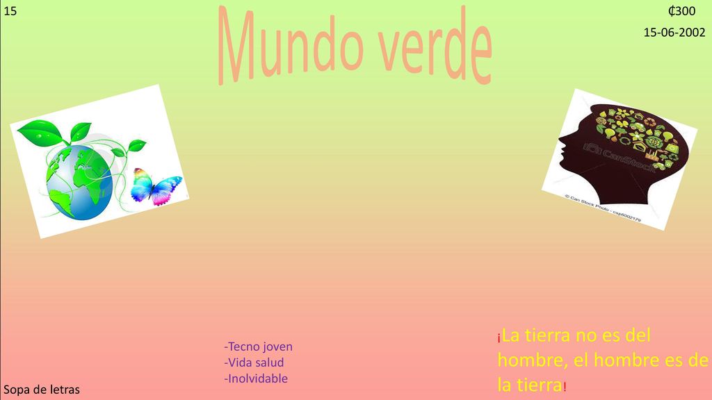 15 Mundo verde. ₵ ¡La tierra no es del hombre, el hombre es de la tierra! -Tecno joven.