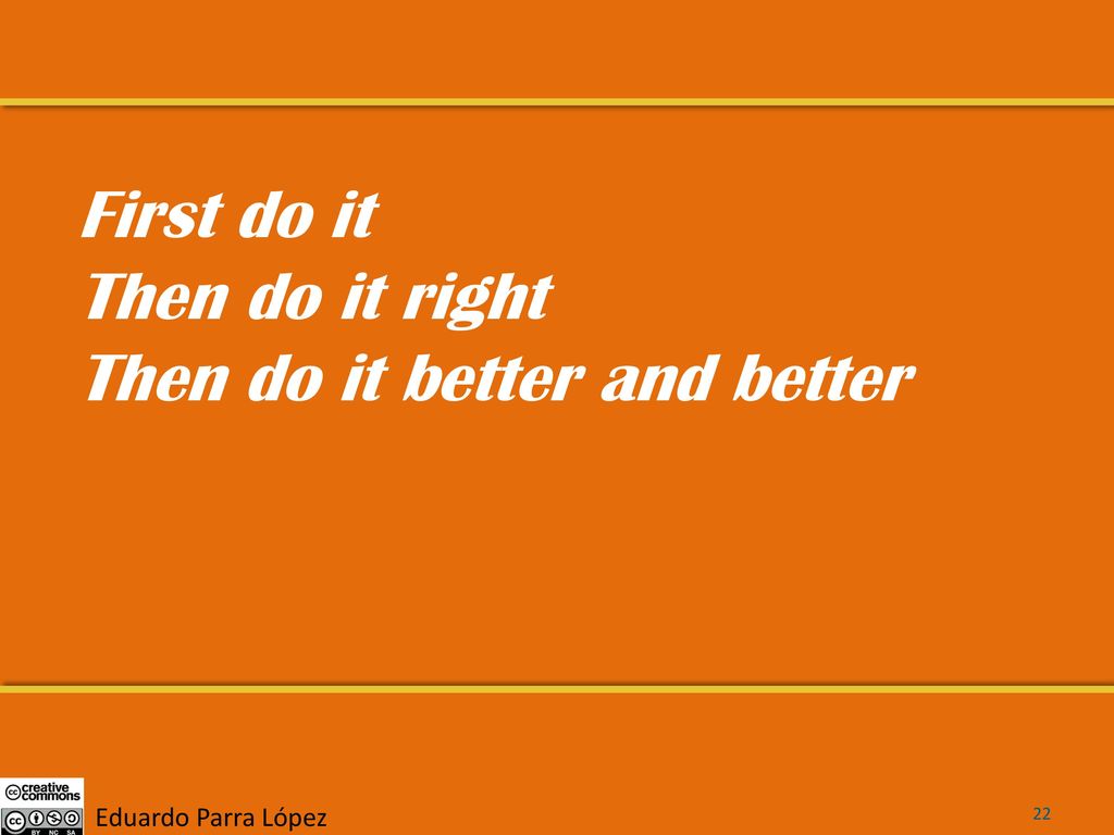 First do it Then do it right Then do it better and better