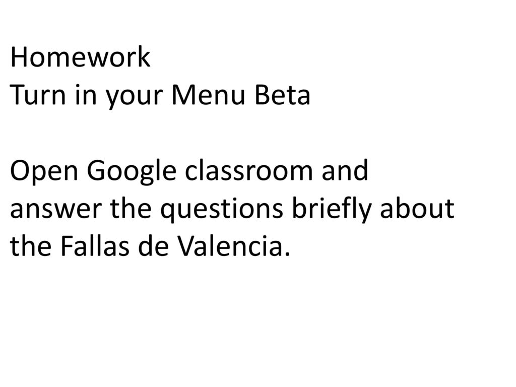 Homework Turn in your Menu Beta Open Google classroom and answer the questions briefly about the Fallas de Valencia.