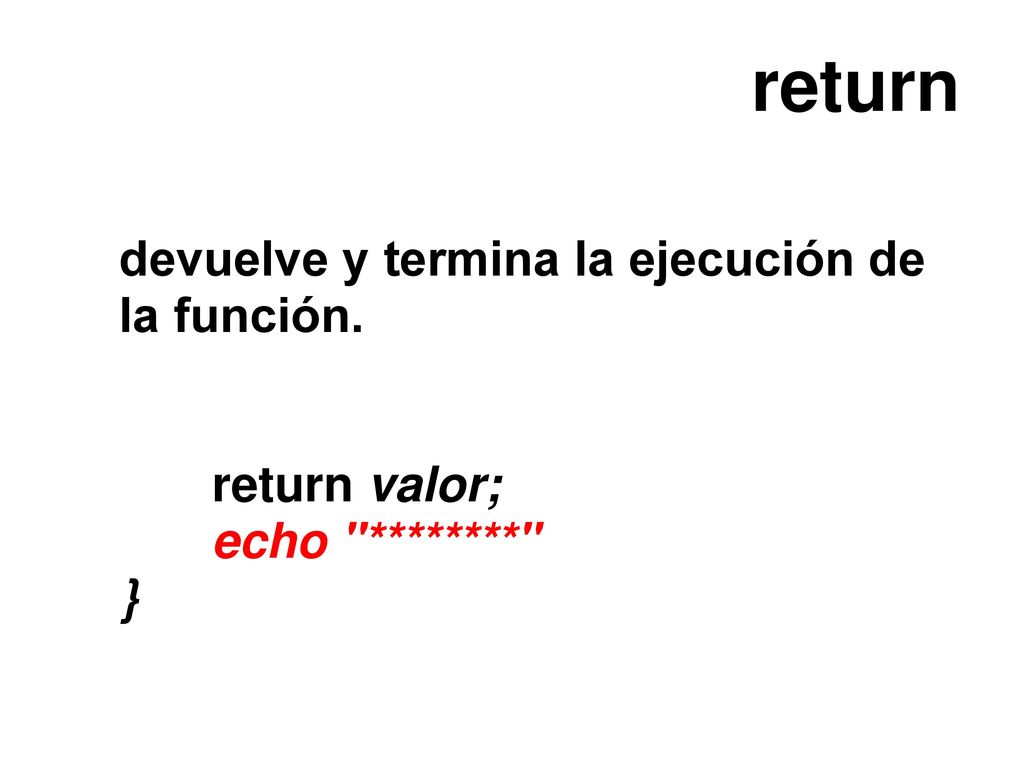 return devuelve y termina la ejecución de la función. return valor;
