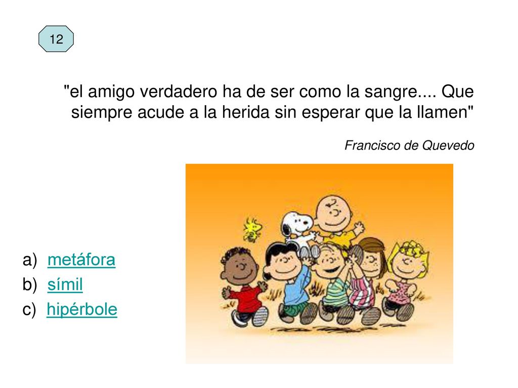 12 el amigo verdadero ha de ser como la sangre.... Que siempre acude a la herida sin esperar que la llamen Francisco de Quevedo.