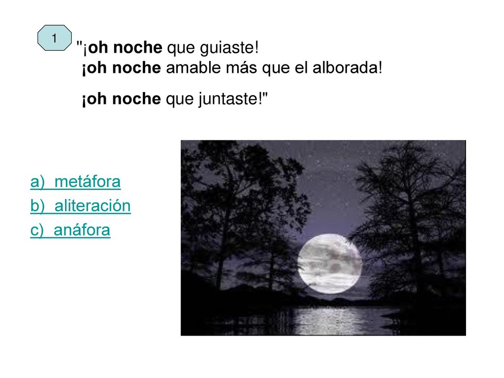 1 ¡oh noche que guiaste! ¡oh noche amable más que el alborada! ¡oh noche que juntaste! a) metáfora.