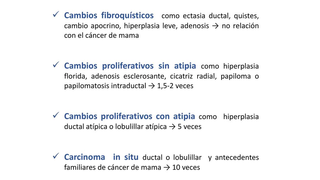 Cambios fibroquísticos como ectasia ductal, quistes, cambio apocrino, hiperplasia leve, adenosis → no relación con el cáncer de mama