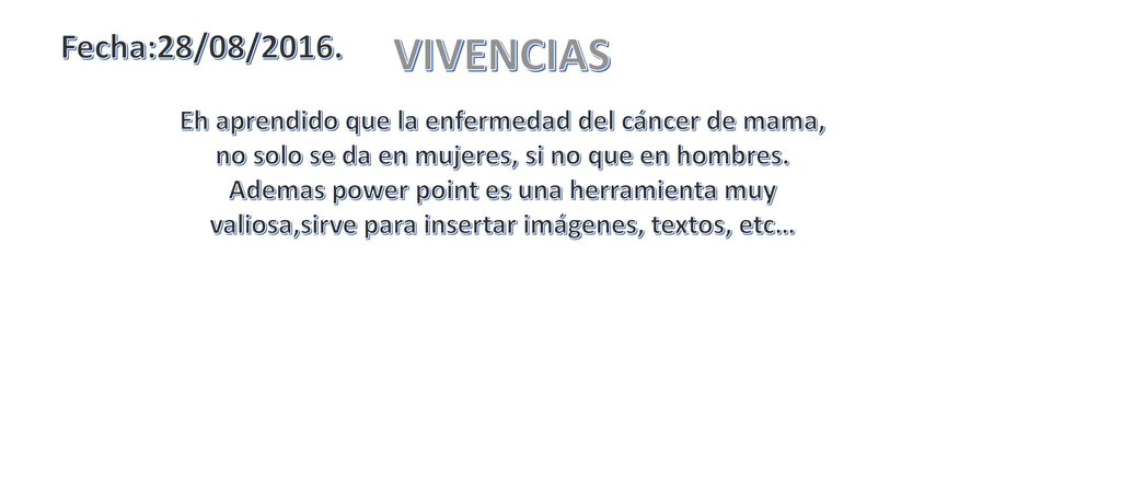 Fecha:28/08/2016. VIVENCIAS. Eh aprendido que la enfermedad del cáncer de mama, no solo se da en mujeres, si no que en hombres.