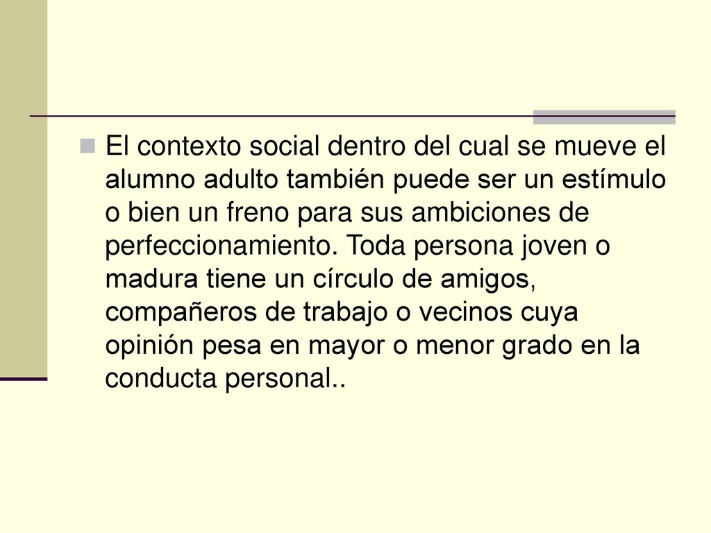 El contexto social dentro del cual se mueve el alumno adulto también puede ser un estímulo o bien un freno para sus ambiciones de perfeccionamiento.