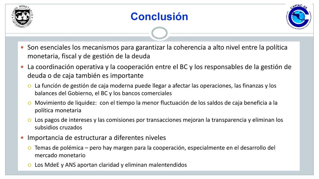 Conclusión Son esenciales los mecanismos para garantizar la coherencia a alto nivel entre la política monetaria, fiscal y de gestión de la deuda.