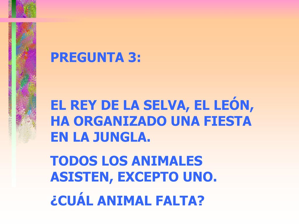 PREGUNTA 3: EL REY DE LA SELVA, EL LEÓN, HA ORGANIZADO UNA FIESTA EN LA JUNGLA. TODOS LOS ANIMALES ASISTEN, EXCEPTO UNO.