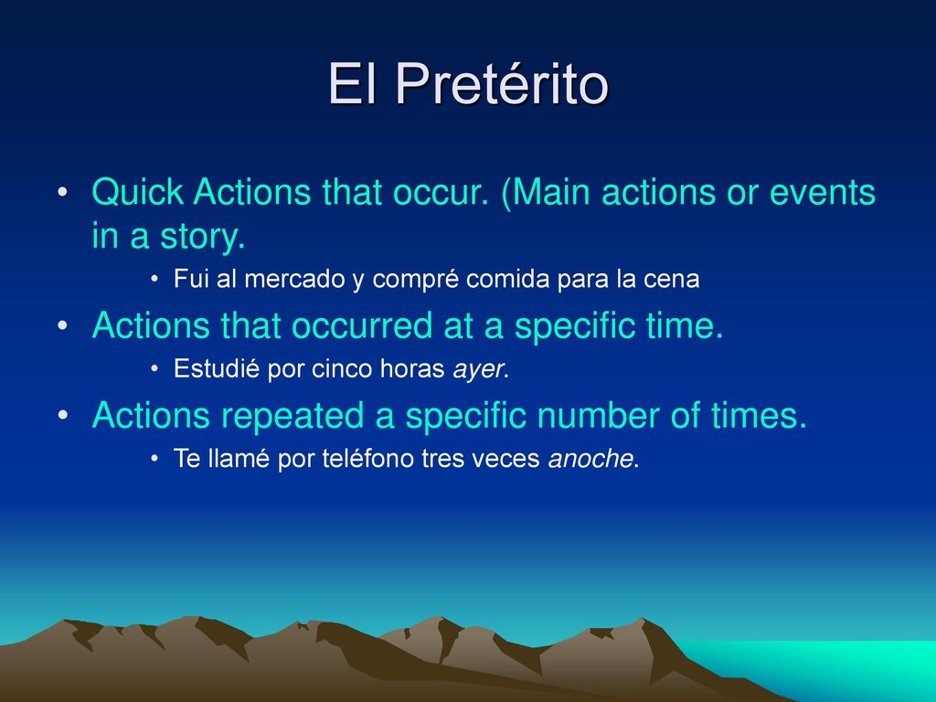 El Pretérito Quick Actions that occur. (Main actions or events in a story. Fui al mercado y compré comida para la cena.