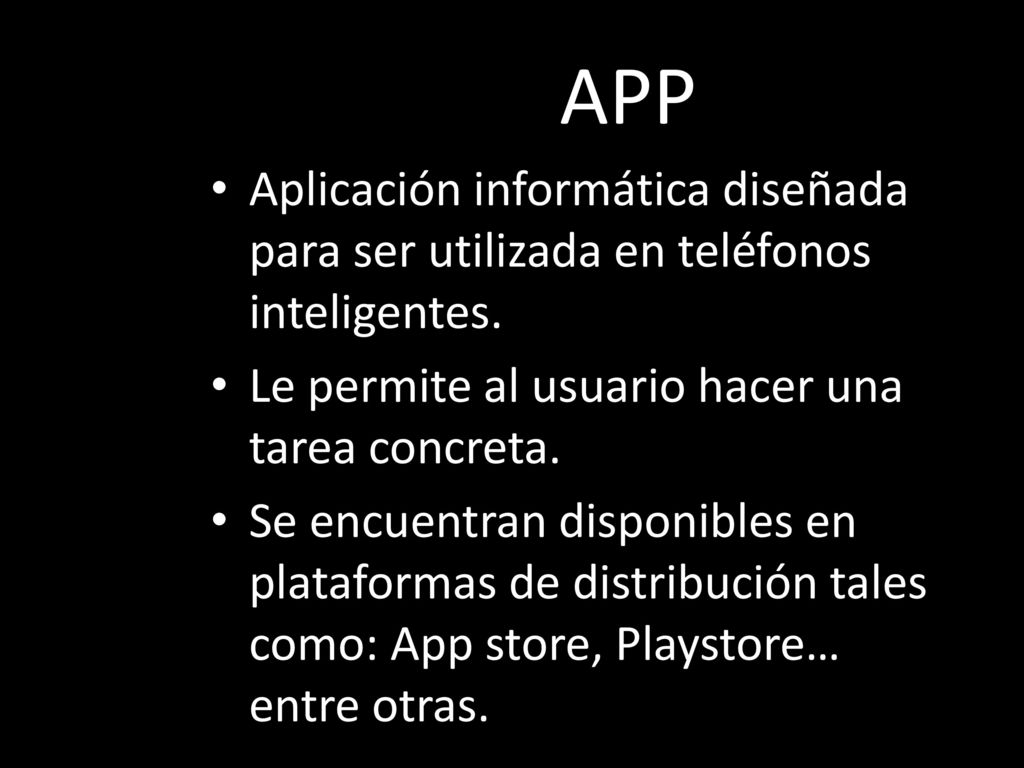 APP Aplicación informática diseñada para ser utilizada en teléfonos inteligentes. Le permite al usuario hacer una tarea concreta.