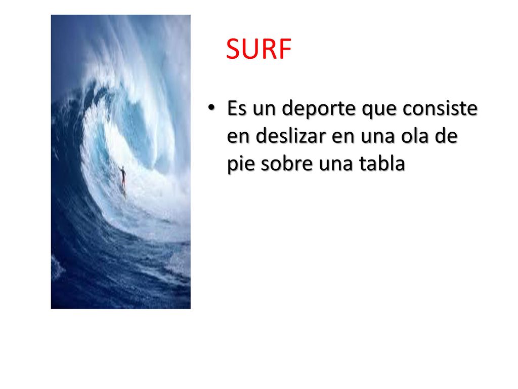 SURF Es un deporte que consiste en deslizar en una ola de pie sobre una tabla